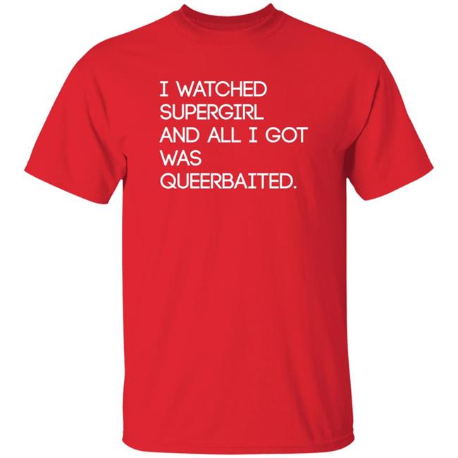 Mooosical Dreamz I Watched Supergirl And All I Got Was Queerbaited Shirt