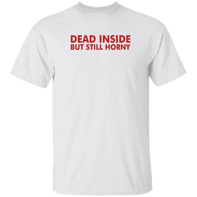 Mindyourself Dead Inside But Still Horny T Shirt I Told My The