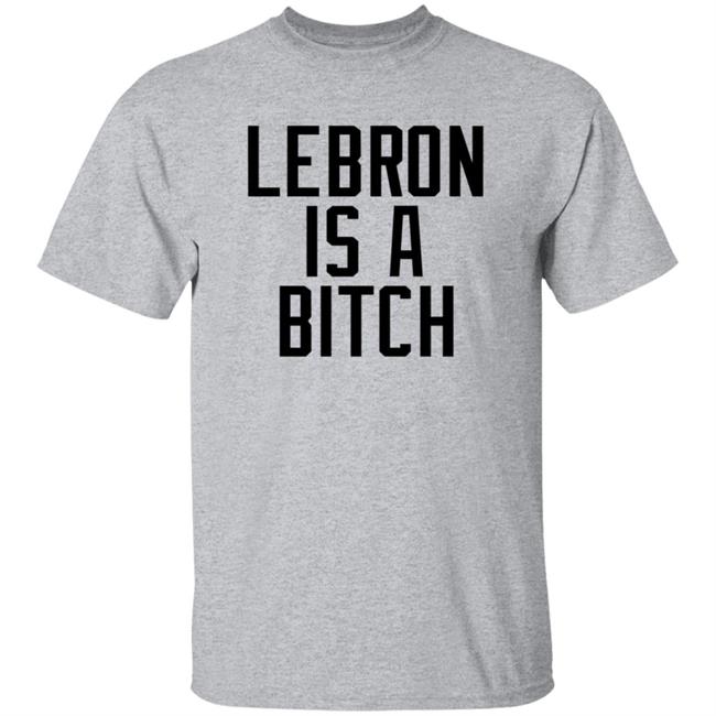 Lebron Is A Bitch T Shirt Lebron James Elijah Schaffer