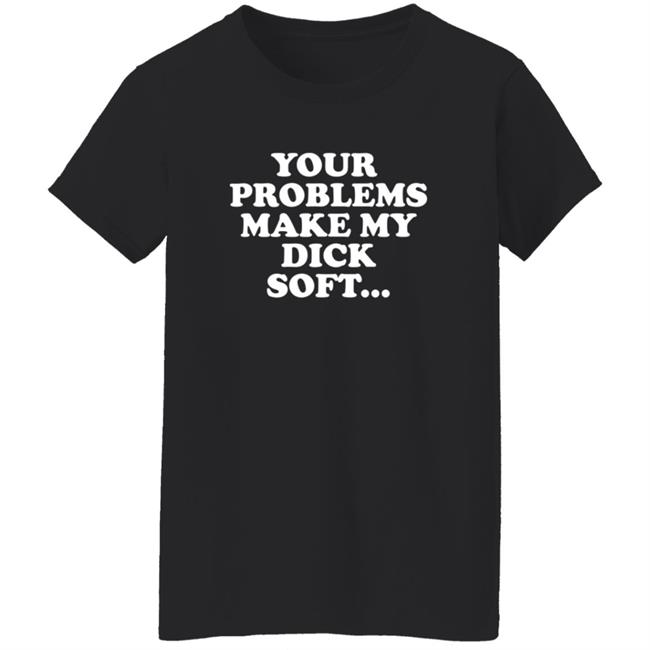Tom Segura Merch Your Problems Make My Dick Soft Shirt Tom Segura Merch Your Problems Make My Dick Soft Shirt
