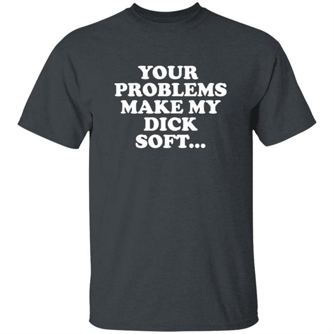 Tom Segura Merch Your Problems Make My Dick Soft Shirt Tom Segura Merch Your Problems Make My Dick Soft Shirt