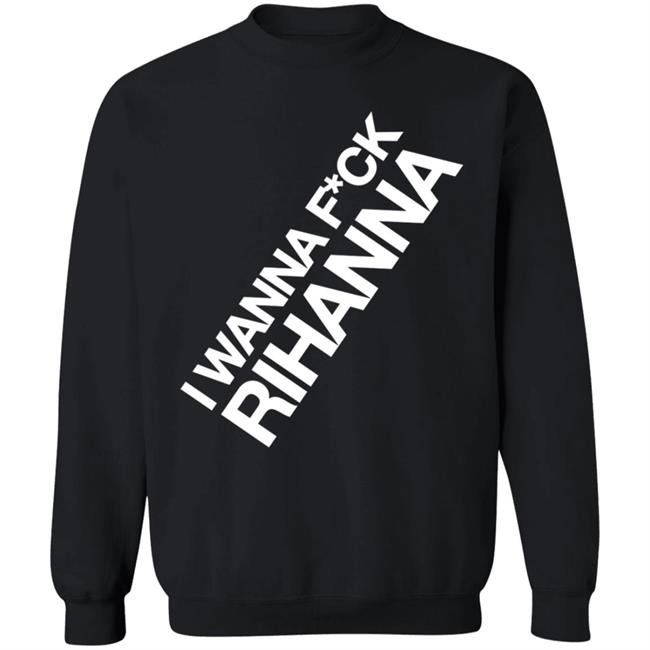 Jiac0re I Wanna Fuck Rihanna Sweatshirt