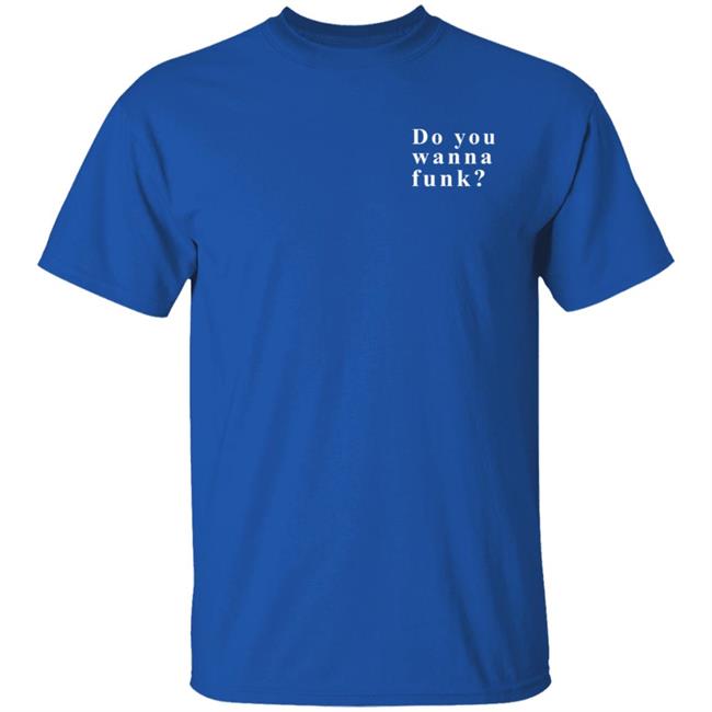 Do You Wanna Funk You Shirt Do You Wanna Funk You Shirt