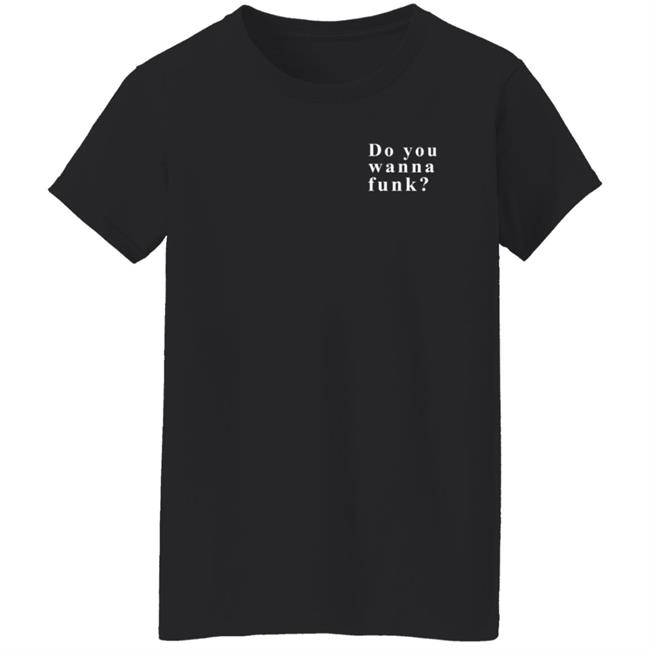 Do You Wanna Funk You Shirt Do You Wanna Funk You Shirt