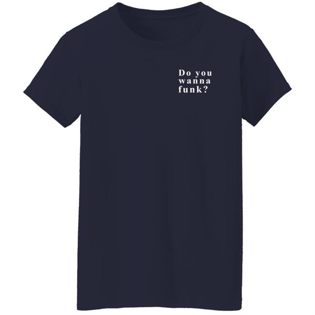 Do You Wanna Funk You Shirt Do You Wanna Funk You Shirt