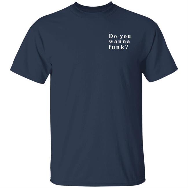 Do You Wanna Funk You Shirt Do You Wanna Funk You Shirt