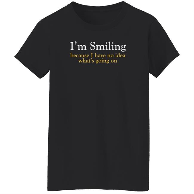 Poppapete 299 I'm Smiling Because I Have No Idea What's Going On Shirt Poppapete 299 I'm Smiling Because I Have No Idea What's Going On Shirt