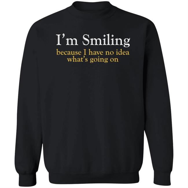 Poppapete 299 I'm Smiling Because I Have No Idea What's Going On Shirt Poppapete 299 I'm Smiling Because I Have No Idea What's Going On Shirt