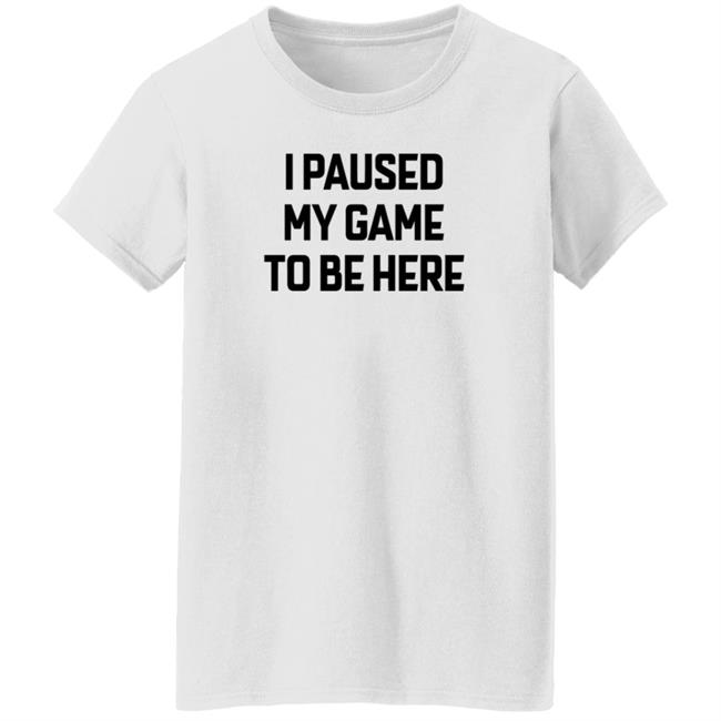 I Paused My Game To Be Here T Shirt Bruh I Paused My Game To Be Here T Shirt Bruh