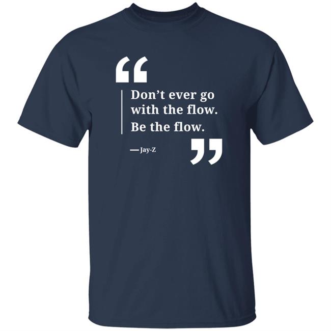 Don't Ever Go With The Flow Be The Flow Jay Z T Shirt Don't Ever Go With The Flow Be The Flow Jay Z T Shirt