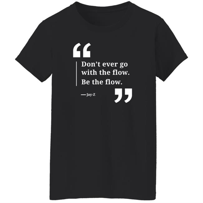 Don't Ever Go With The Flow Be The Flow Jay Z T Shirt Don't Ever Go With The Flow Be The Flow Jay Z T Shirt
