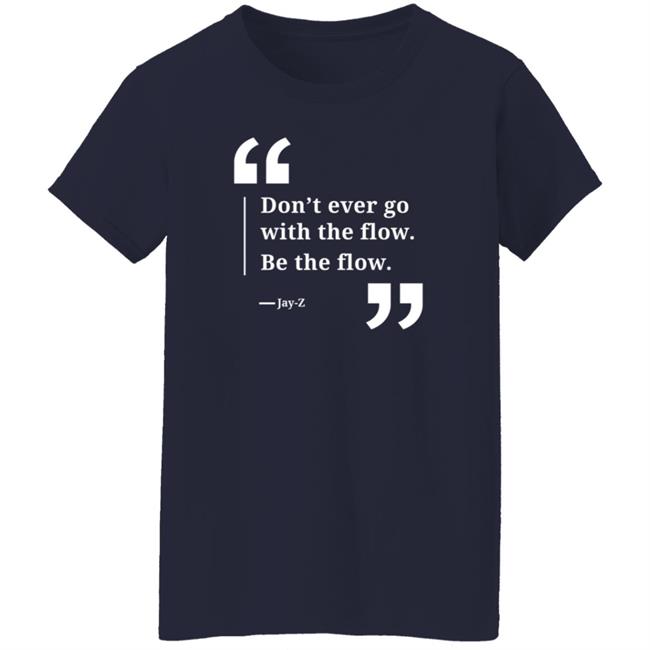 Don't Ever Go With The Flow Be The Flow Jay Z T Shirt Don't Ever Go With The Flow Be The Flow Jay Z T Shirt
