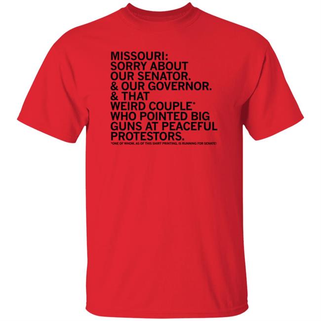 Missouri Sorry About Our Senator Our Governor That Weird Couple Who Pointed Big Guns At Peaceful Protestors T Shirt Raygun Merch Lisa Lradamz