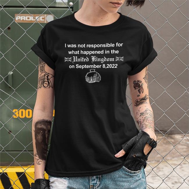 I Was Not Responsible For What Happened In The United Kingdom On September 8 2022 Balmoral Castle Shirts