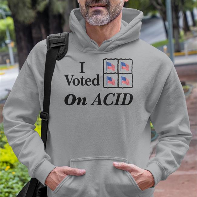 I Voted On Acid T Shirts Shirts That Go Hard Shirts That Go Hard I Voted On Acid Hoodie Shirtsthtgohard