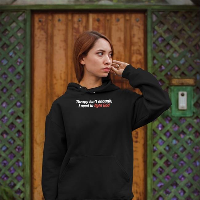 Shirts That Go Hard Merch Therapy Isn't Enough I Need To Fight God Hoodie