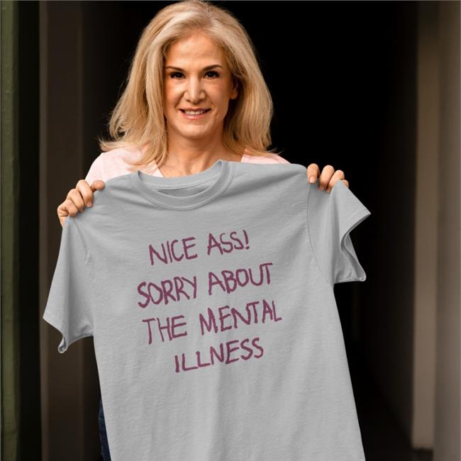 Shirtsthtgohard Shirts That Go Hard Nice Ass Sorry About The Mental Illness Shirt
