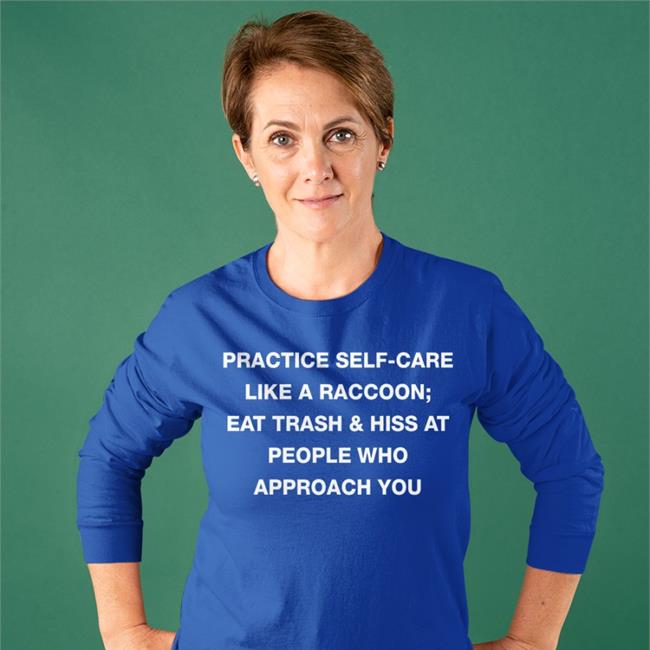 Todd Kenreck Practice Self Care Like A Raccoon Eat Trash & Hiss At People Who Approach You Shirt Goblins