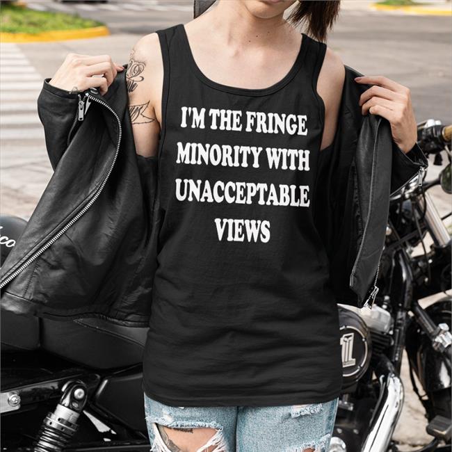 I'm The Fringe Minority With Unacceptable Views Tee Ecofashionbybg