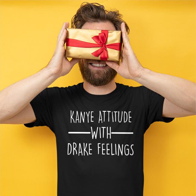 Shirts That Go Hard Kanye Attitude With Drake Feelings Tee