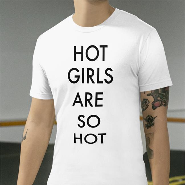 Shirts That Go Hard Hot Girls Are So Hot Tee Mattimags