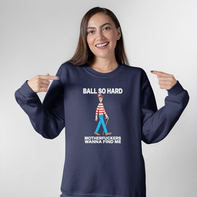 Ball So Hard Motherfuckers Wanna Find Me T Shirt