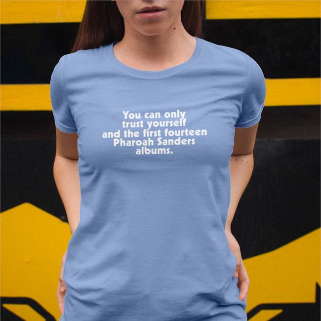 You Can Only Trust Yourself And The First Fourteen Pharoah Sanders Albums Tee Shirt Ethan Iverson