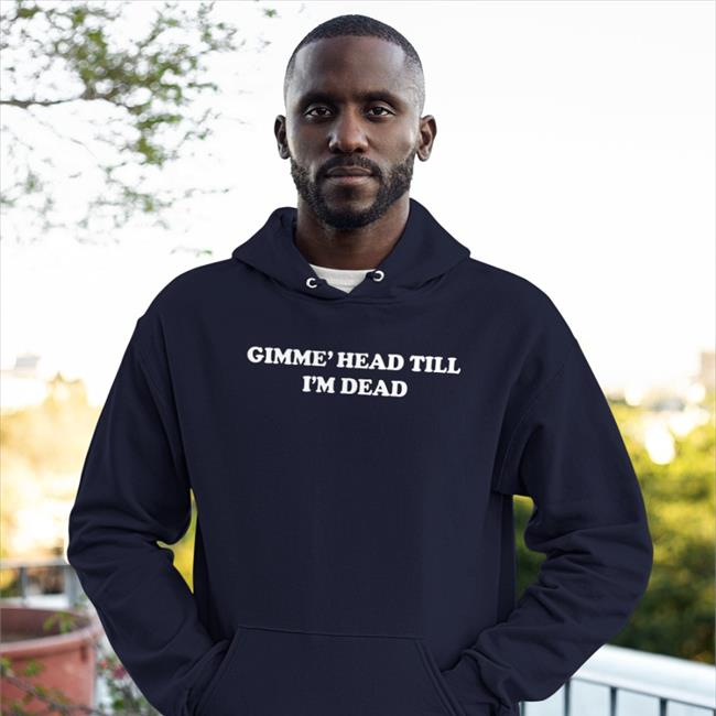 Shirts That Go Hard Gimme' Head Till I'm Dead Shirt