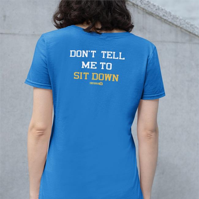 Don't Tell Me To Sit Down Shirt Cheeseheadtv Merch Aaron Nagler