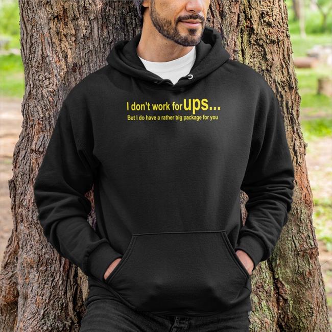 I Don't Work For Ups But I Do Have A Rather Big Package For You Shirt Funny Shirts That Go Hard