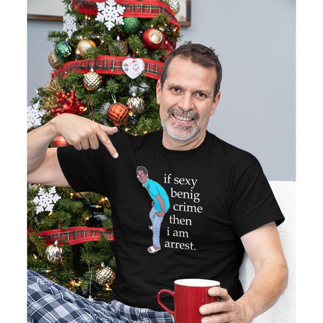 If Sexy Benig Crime Then I Am Arrest Shirt