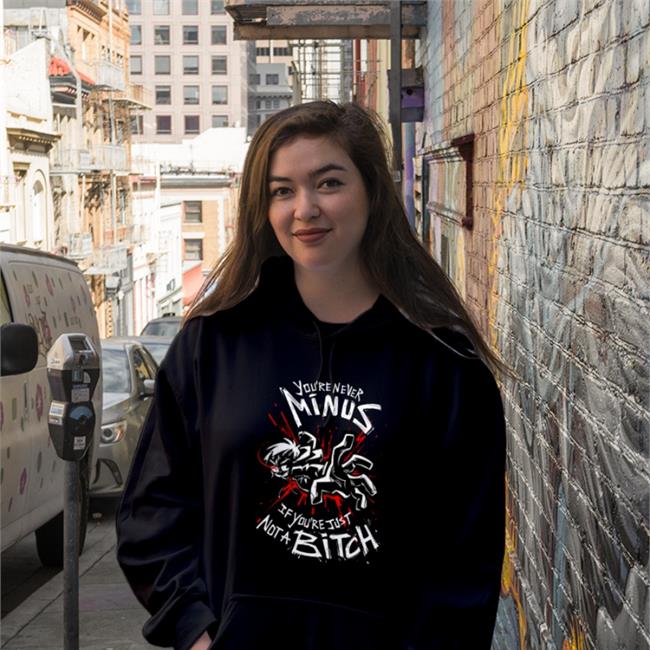 You're Never Minus If Youre Just Not A Bitch Hooded Sweatshirt