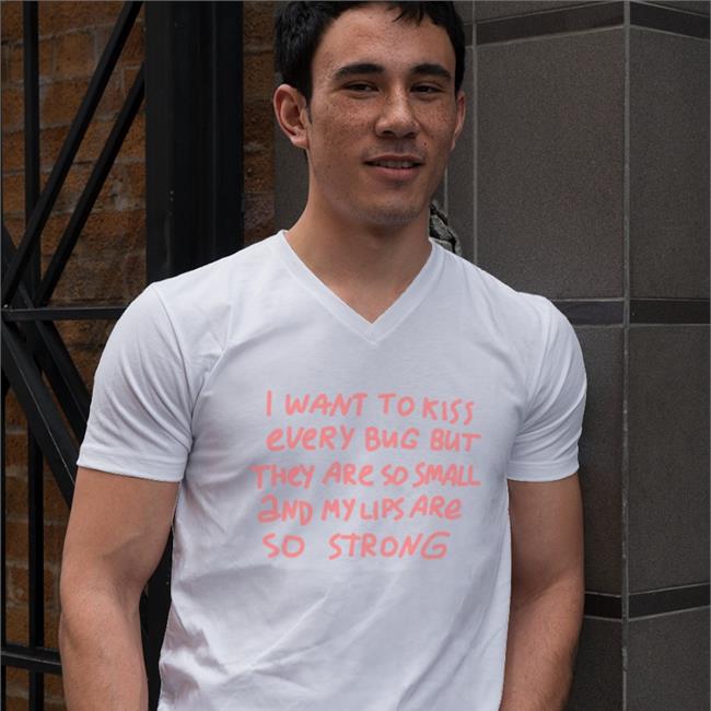 Avi I Want To Kiss Every Bug But They Are So Small And My Lips Are So Strong Shirt