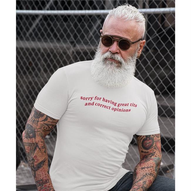 Shirts That Go Hard Got Funny Merch Sorry For Having Great Tits And Correct Opinions Shirt