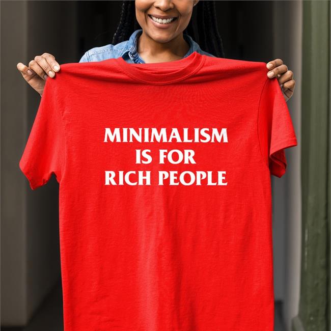Minimalism Is For Rich People T-Shirt