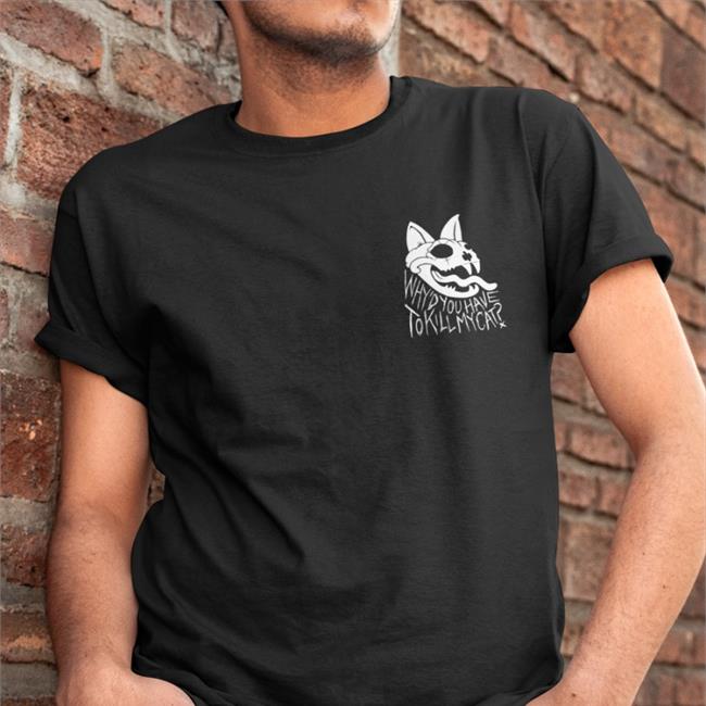 Why'd You Have To Kill My Cat T Shirts
