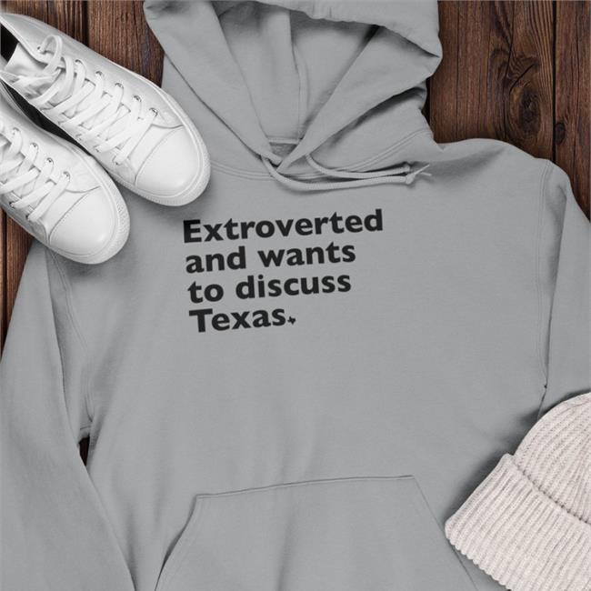 Extroverted And Wants To Discuss Texas Shirt