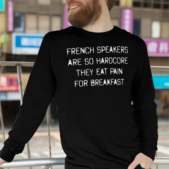 French Speakers Are So Hardcore They Eat Pain For Breakfast Shirt