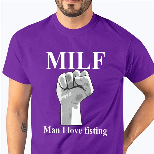 Hot Thegoodshirts Merch Milf Man I Love Fisting Shirt Shirts That Go Hard