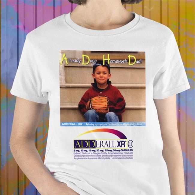 Already Done With My Homework Dad Adderall Xr Tee Shirts That Go Hard