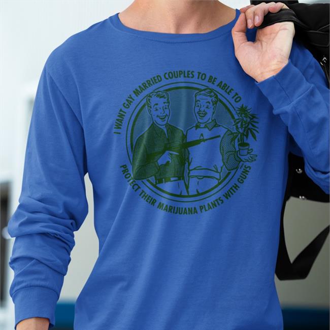I Want Gay Married Couples To Be Able To Protect Their Marijuana Plants With Guns Tee