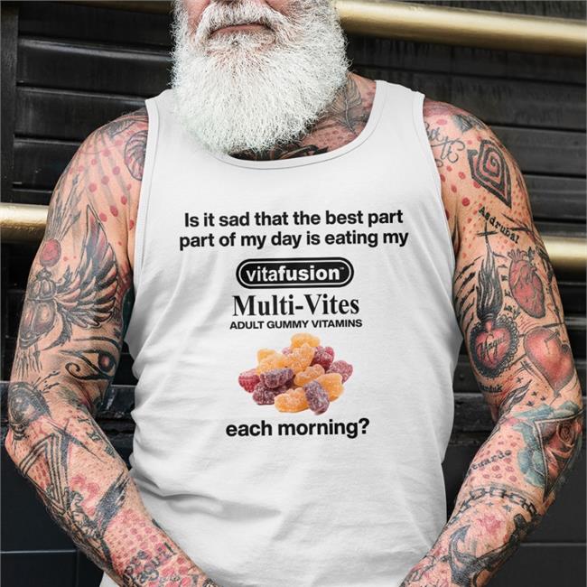 Top Trending Shirts That Go Hard Is It Sad That The Best Part Part Of My Day Is Eating My Vitafusion Multivites Adult Gummy Vitamins Each Morning Shirt Shirtsthtgohard