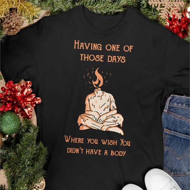 Having One Of Those Days Where You Wish You Didn't Have A Body Tee Shirt Bearsintrees
