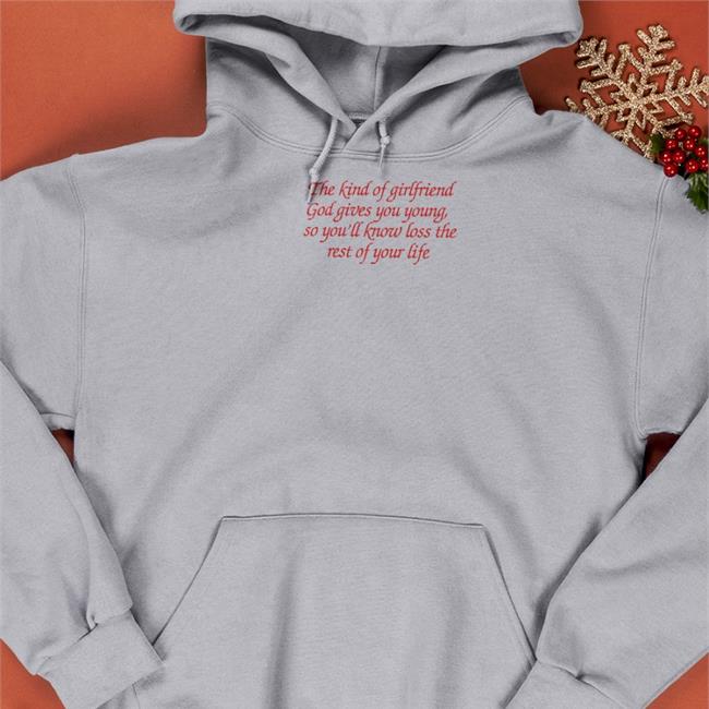 The Kind Of Girlfriend God Gives You Young So You'll Know Loss The Rest Of Your Life Tee Shirt