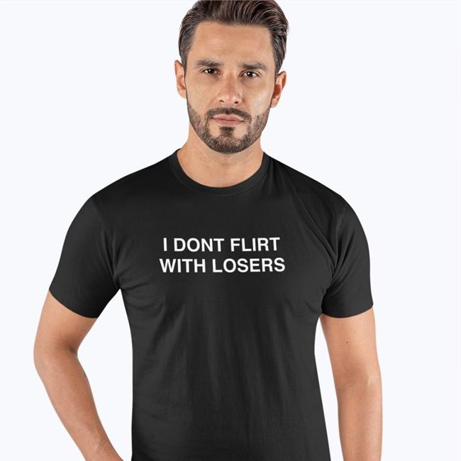 I Dont Flirt With Losers Tee Shirt Shirts That Go Hard