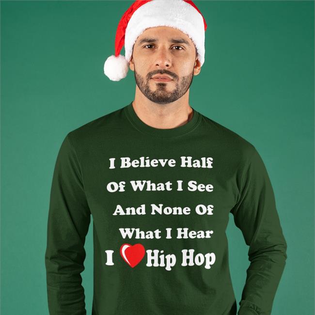 I Believe Half Of What I See And None Of What I Hear I Love Hip Hop Hooded Sweatshirt Weird Thrift Store Shirts