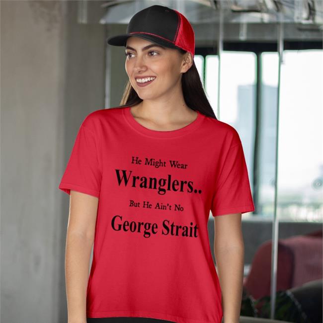 He Might Wear Wranglers But He Ain't No George Strait T Shirt Weird Thrift Store Shirts
