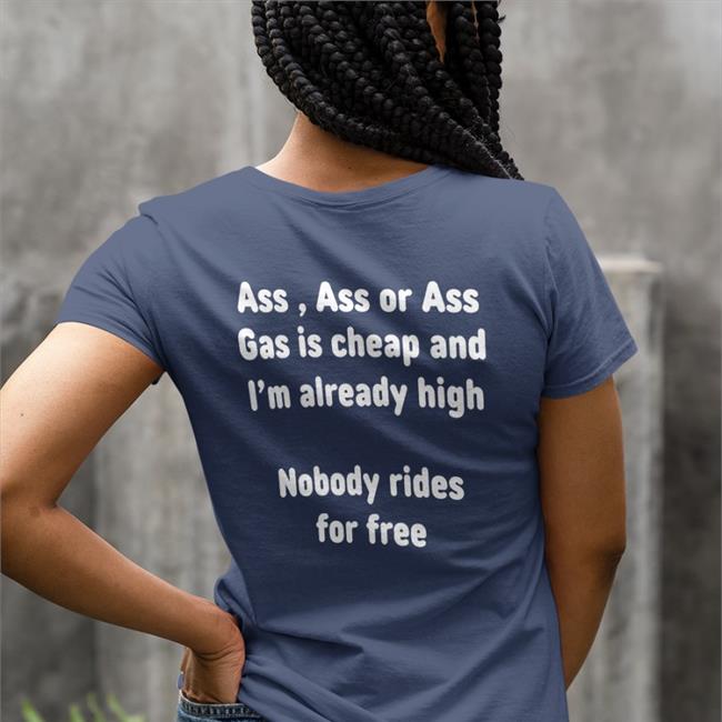 Shirtsthtgohard Ass, Ass Or Ass Gas I Cheap And I'm Already High Nobody Rides For Free Shirts Black