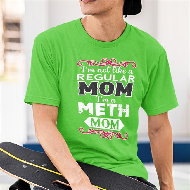 The Good Shirts I'm Not Like A Regular Mom I'm A Meth Mom Shirt