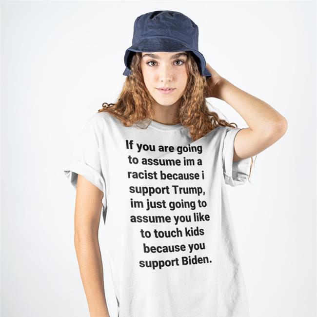 If You Are Going To Assume Im A Racist Because I Support Trump Im Just Going To Assume You Like To Touch Kids Because You Support Biden Shirts Helen Henning